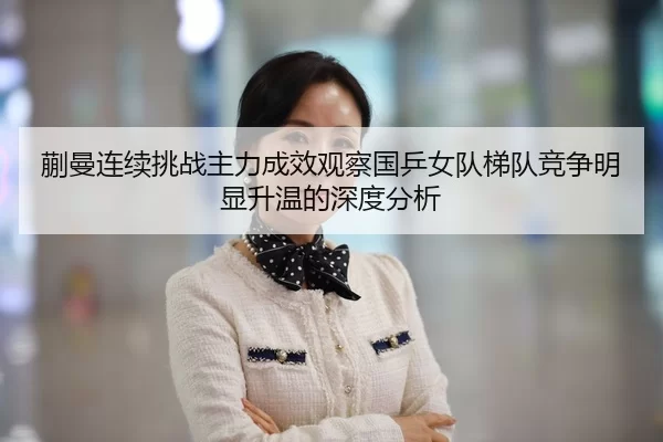 kuai-man-lian-xu-tiao-zhan-zhu-li-cheng-xiao-guan-cha-guo-ping-nv-dui-ti-dui-jing-zheng-ming-xian-sheng-wen-de-shen-du-2-763.jpg
