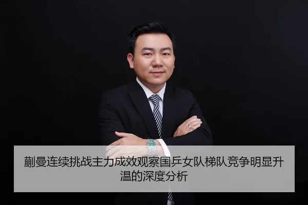 蒯曼连续挑战主力成效观察国乒女队梯队竞争明显升温的深度分析 - huatihui