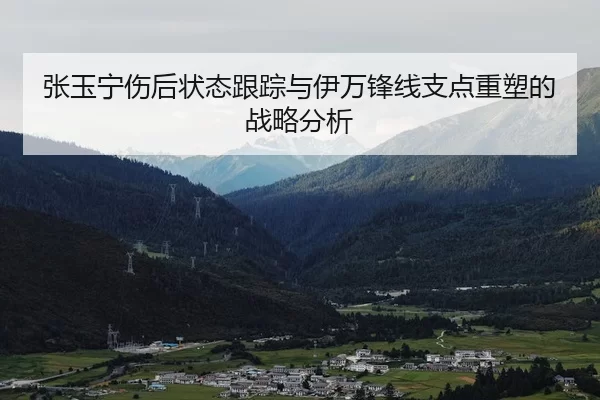 张玉宁伤后状态跟踪与伊万锋线支点重塑的战略分析