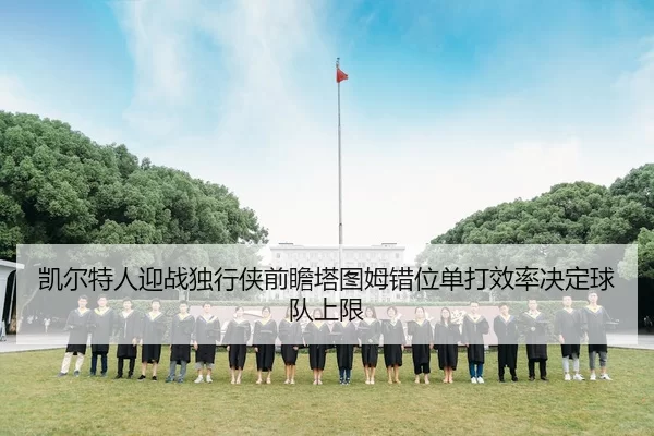 凯尔特人迎战独行侠前瞻塔图姆错位单打效率决定球队上限