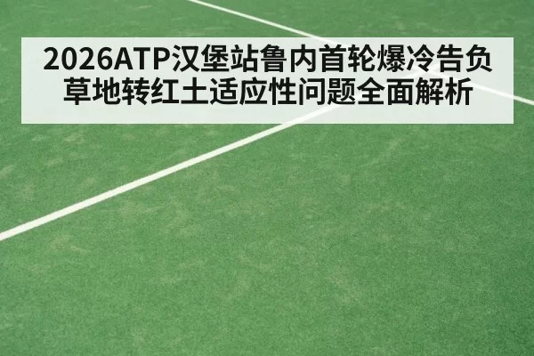 2026ATP汉堡站鲁内首轮爆冷告负 草地转红土适应性问题全面解析 | huatihui