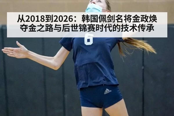 从2018到2026：韩国佩剑名将金政焕夺金之路与后世锦赛时代的技术传承 - huatihui
