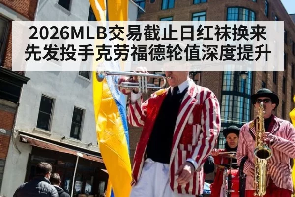 2026MLB交易截止日红袜换来先发投手克劳福德轮值深度提升 - huatihui