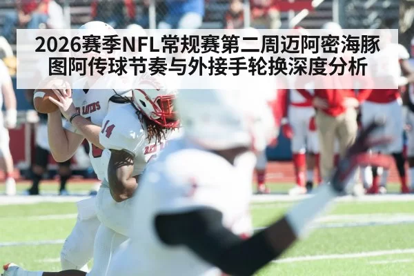 2026赛季NFL常规赛第二周迈阿密海豚图阿传球节奏与外接手轮换深度分析